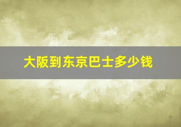 大阪到东京巴士多少钱