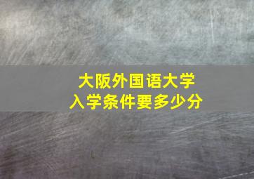 大阪外国语大学入学条件要多少分