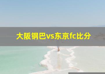 大阪钢巴vs东京fc比分