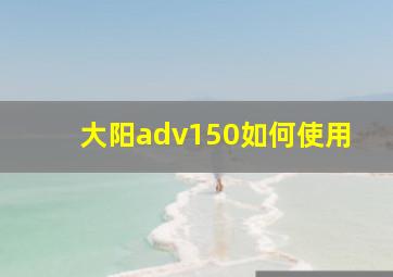 大阳adv150如何使用