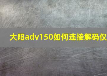 大阳adv150如何连接解码仪