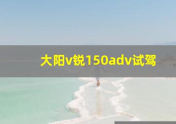 大阳v锐150adv试驾