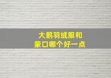 大鹅羽绒服和蒙口哪个好一点