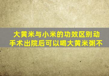 大黄米与小米的功效区别动手术出院后可以喝大黄米粥不