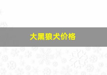 大黑狼犬价格