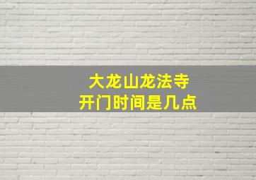 大龙山龙法寺开门时间是几点