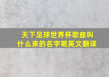 天下足球世界杯歌曲叫什么来的名字呢英文翻译