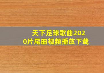 天下足球歌曲2020片尾曲视频播放下载