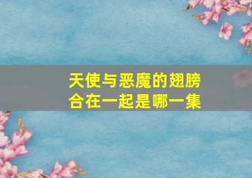 天使与恶魔的翅膀合在一起是哪一集