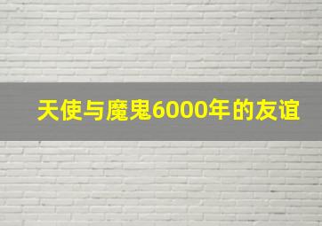 天使与魔鬼6000年的友谊