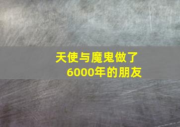 天使与魔鬼做了6000年的朋友