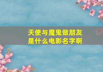 天使与魔鬼做朋友是什么电影名字啊