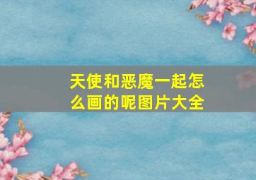 天使和恶魔一起怎么画的呢图片大全