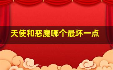 天使和恶魔哪个最坏一点