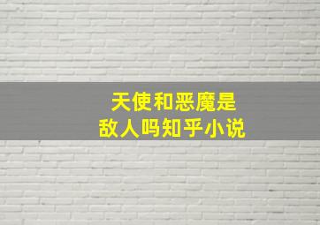 天使和恶魔是敌人吗知乎小说