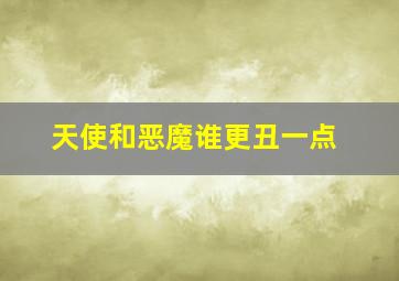 天使和恶魔谁更丑一点