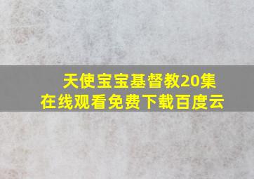 天使宝宝基督教20集在线观看免费下载百度云