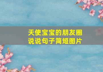 天使宝宝的朋友圈说说句子简短图片