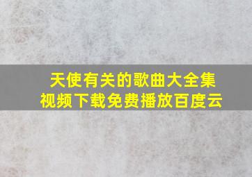 天使有关的歌曲大全集视频下载免费播放百度云