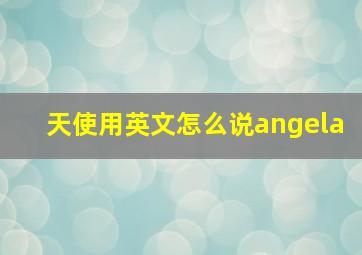 天使用英文怎么说angela