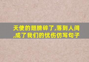 天使的翅膀碎了,落到人间,成了我们的忧伤仿写句子