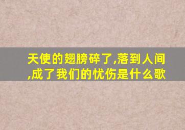 天使的翅膀碎了,落到人间,成了我们的忧伤是什么歌