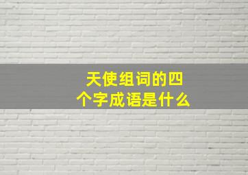 天使组词的四个字成语是什么