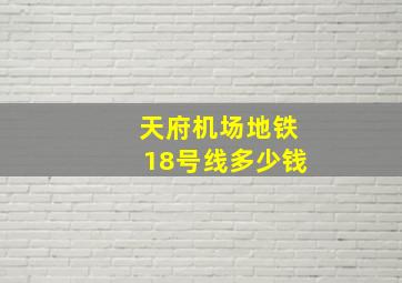 天府机场地铁18号线多少钱