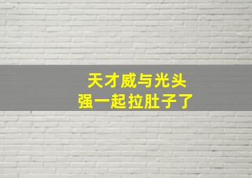 天才威与光头强一起拉肚子了