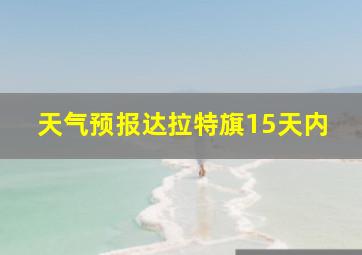 天气预报达拉特旗15天内