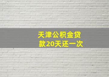 天津公积金贷款20天还一次