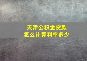 天津公积金贷款怎么计算利率多少