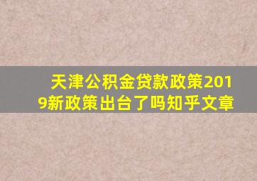 天津公积金贷款政策2019新政策出台了吗知乎文章