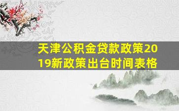 天津公积金贷款政策2019新政策出台时间表格