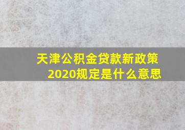 天津公积金贷款新政策2020规定是什么意思