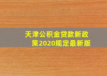 天津公积金贷款新政策2020规定最新版