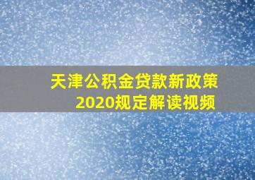 天津公积金贷款新政策2020规定解读视频