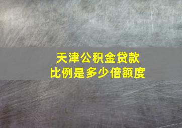 天津公积金贷款比例是多少倍额度