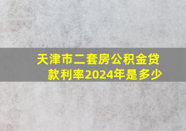 天津市二套房公积金贷款利率2024年是多少