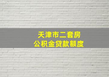 天津市二套房公积金贷款额度