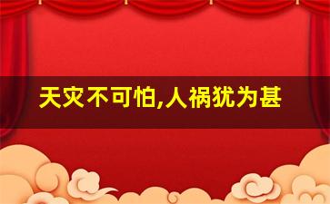 天灾不可怕,人祸犹为甚