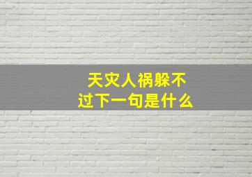 天灾人祸躲不过下一句是什么