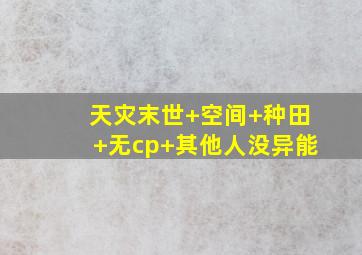 天灾末世+空间+种田+无cp+其他人没异能