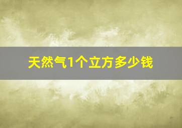 天然气1个立方多少钱