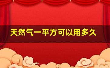 天然气一平方可以用多久