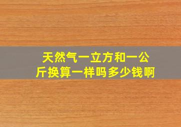 天然气一立方和一公斤换算一样吗多少钱啊