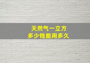 天然气一立方多少钱能用多久