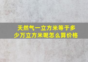 天然气一立方米等于多少万立方米呢怎么算价格