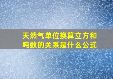 天然气单位换算立方和吨数的关系是什么公式