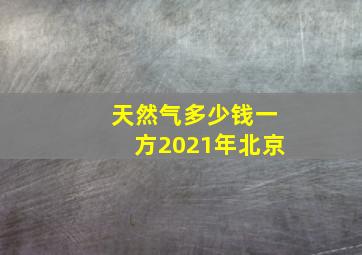 天然气多少钱一方2021年北京